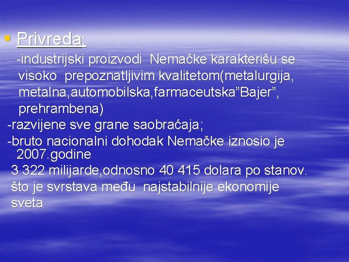 § Privreda: -industrijski proizvodi Nemačke karakterišu se visoko prepoznatljivim kvalitetom(metalurgija, metalna, automobilska, farmaceutska”Bajer”, prehrambena)