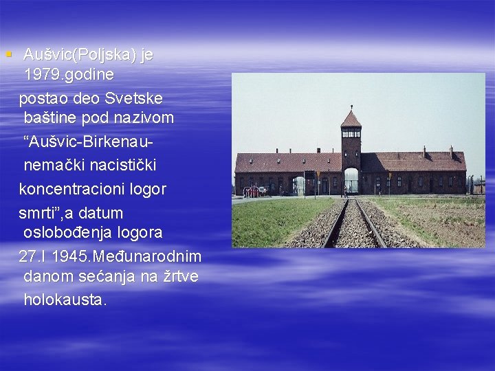 § Aušvic(Poljska) je 1979. godine postao deo Svetske baštine pod nazivom “Aušvic-Birkenaunemački nacistički koncentracioni