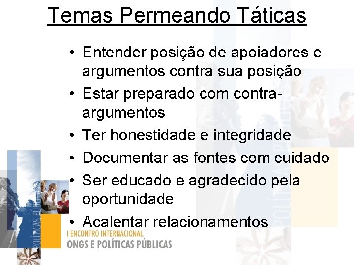 Temas Permeando Táticas • Entender posição de apoiadores e argumentos contra sua posição •