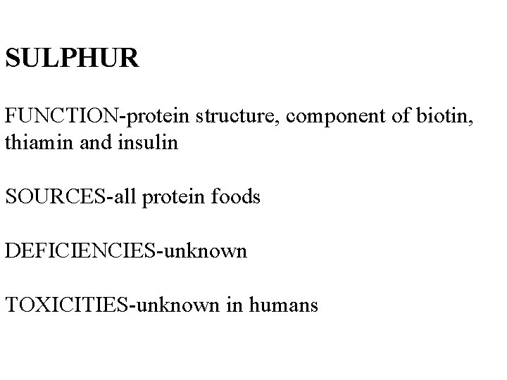 SULPHUR FUNCTION-protein structure, component of biotin, thiamin and insulin SOURCES-all protein foods DEFICIENCIES-unknown TOXICITIES-unknown