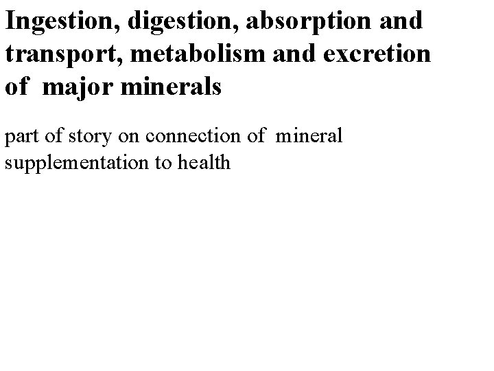 Ingestion, digestion, absorption and transport, metabolism and excretion of major minerals part of story