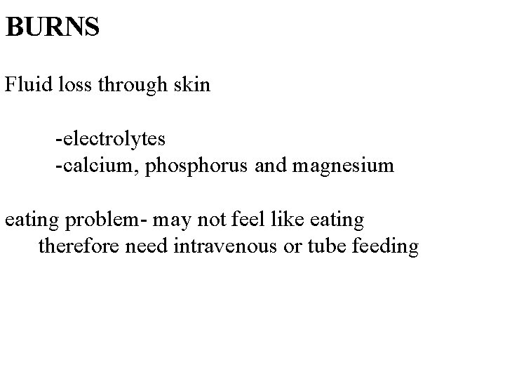 BURNS Fluid loss through skin -electrolytes -calcium, phosphorus and magnesium eating problem- may not