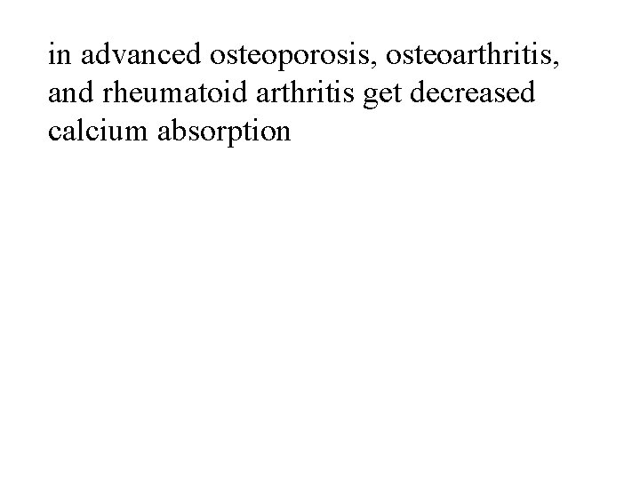 in advanced osteoporosis, osteoarthritis, and rheumatoid arthritis get decreased calcium absorption 