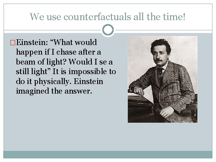 We use counterfactuals all the time! �Einstein: “What would happen if I chase after