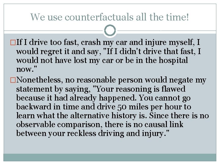 We use counterfactuals all the time! �If I drive too fast, crash my car