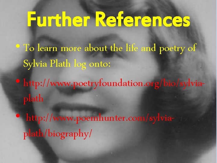 Further References • To learn more about the life and poetry of Sylvia Plath