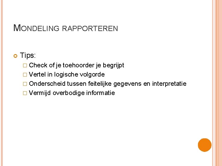 MONDELING RAPPORTEREN Tips: � Check of je toehoorder je begrijpt � Vertel in logische