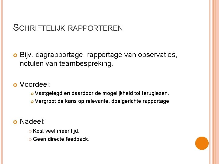 SCHRIFTELIJK RAPPORTEREN Bijv. dagrapportage, rapportage van observaties, notulen van teambespreking. Voordeel: Vastgelegd en daardoor