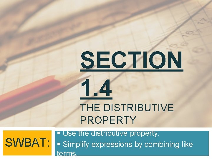 SECTION 1. 4 THE DISTRIBUTIVE PROPERTY SWBAT: § Use the distributive property. § Simplify