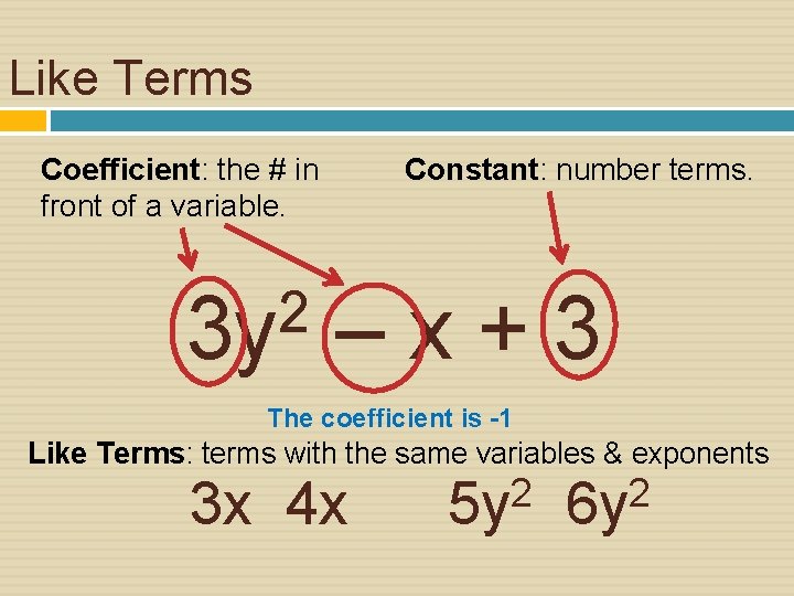 Like Terms Coefficient: the # in front of a variable. 2 3 y Constant: