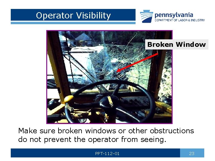 Operator Visibility Broken Window Make sure broken windows or other obstructions do not prevent