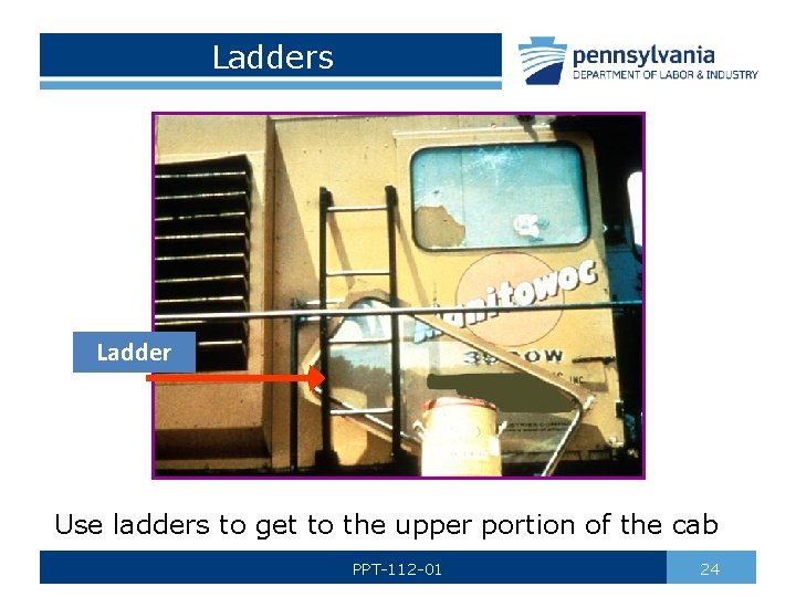 Ladders Ladder Use ladders to get to the upper portion of the cab PPT-112