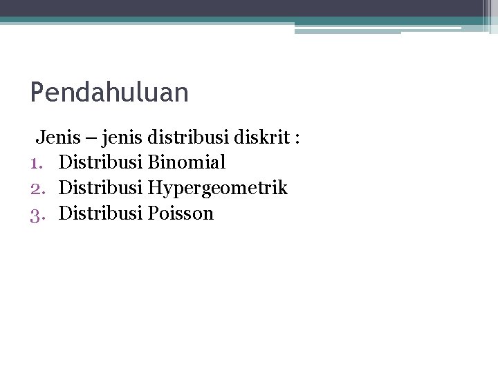 Pendahuluan Jenis – jenis distribusi diskrit : 1. Distribusi Binomial 2. Distribusi Hypergeometrik 3.