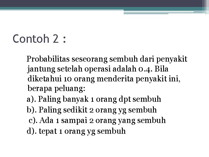 Contoh 2 : Probabilitas seseorang sembuh dari penyakit jantung setelah operasi adalah 0. 4.