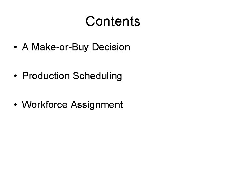 Contents • A Make-or-Buy Decision • Production Scheduling • Workforce Assignment 
