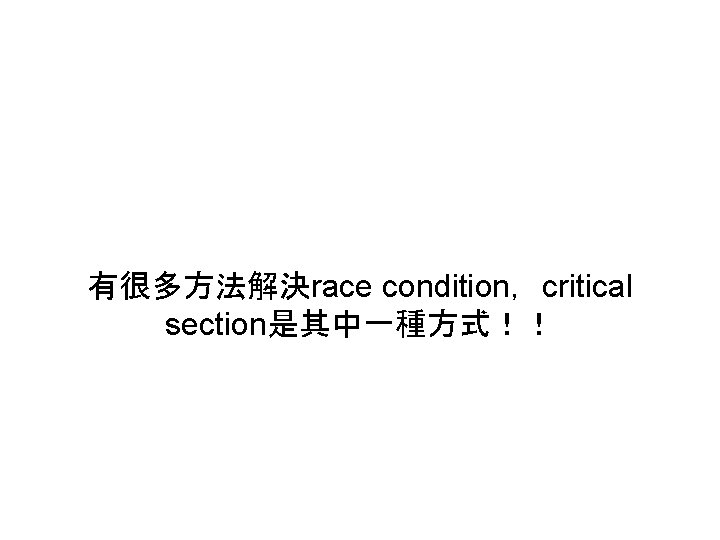 有很多方法解決race condition,critical section是其中一種方式!! 有很多方法解決race condition,critical section是其中一種方式!!