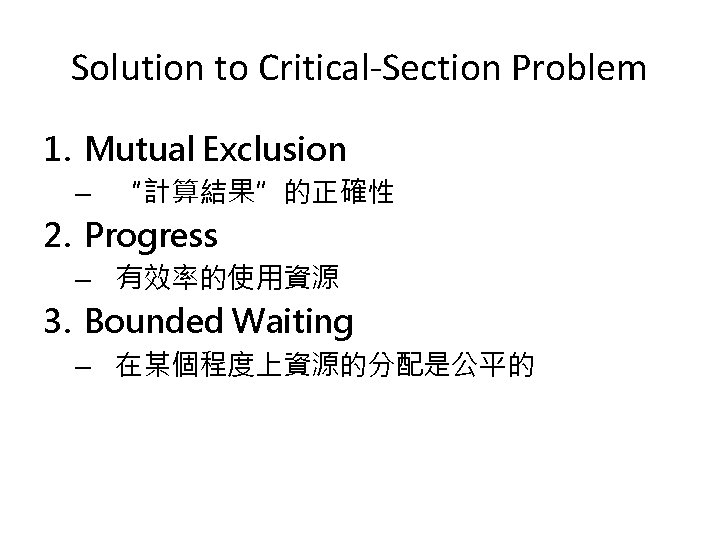 Solution to Critical-Section Problem 1. Mutual Exclusion – “計算結果”的正確性 2. Progress – 有效率的使用資源 3. Solution to Critical-Section Problem 1. Mutual Exclusion – “計算結果”的正確性 2. Progress – 有效率的使用資源 3.