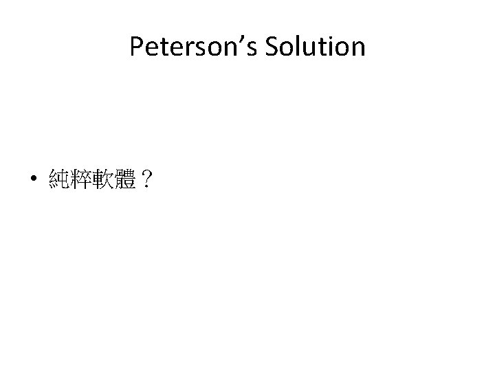 Peterson’s Solution • 純粹軟體? Peterson’s Solution • 純粹軟體?