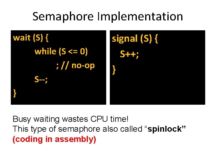 Semaphore Implementation wait (S) { while (S <= 0) ; // no-op S--; } Semaphore Implementation wait (S) { while (S <= 0) ; // no-op S--; }