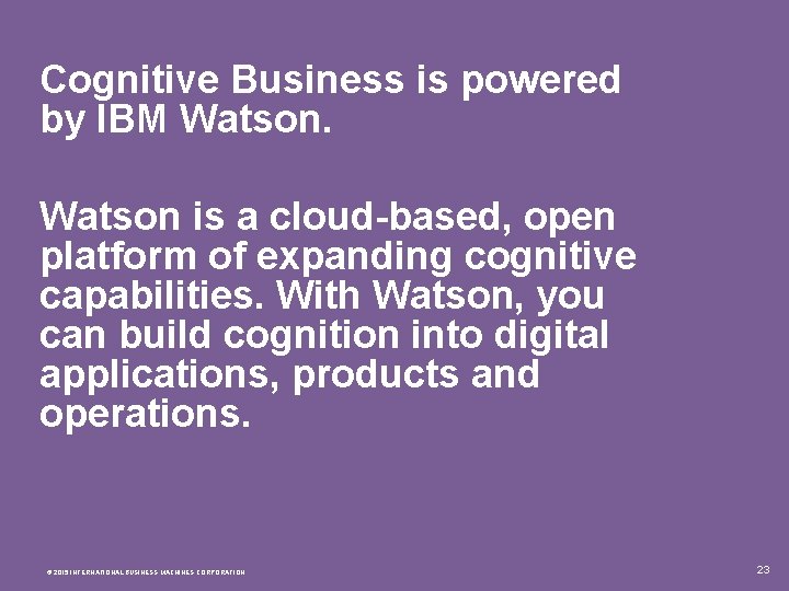 Cognitive Business is powered by IBM Watson is a cloud-based, open platform of expanding