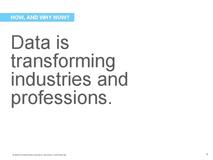 HOW, AND WHY NOW? Data is transforming industries and professions. © 2015 INTERNATIONAL BUSINESS