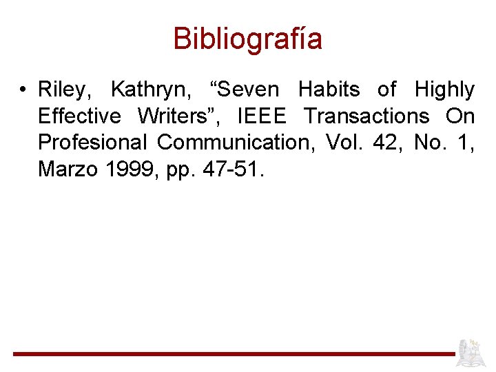 Bibliografía • Riley, Kathryn, “Seven Habits of Highly Effective Writers”, IEEE Transactions On Profesional