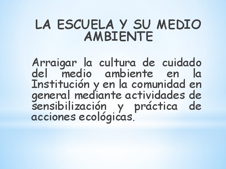 LA ESCUELA Y SU MEDIO AMBIENTE Arraigar la cultura de cuidado del medio ambiente