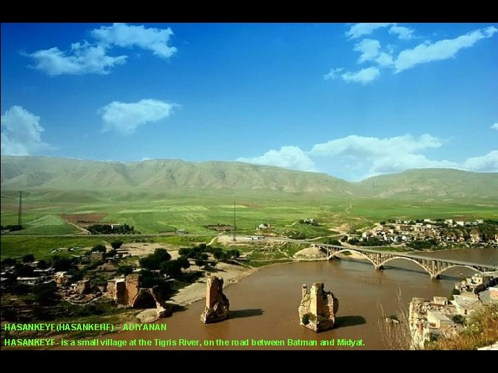 HASANKEYF(HASANKEHF) – ADIYANAN HASANKEYF- is a small village at the Tigris River, on the