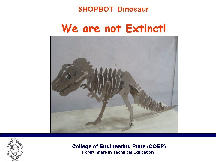 SHOPBOT Dinosaur We are not Extinct! College of Engineering Pune (COEP) Forerunners in Technical