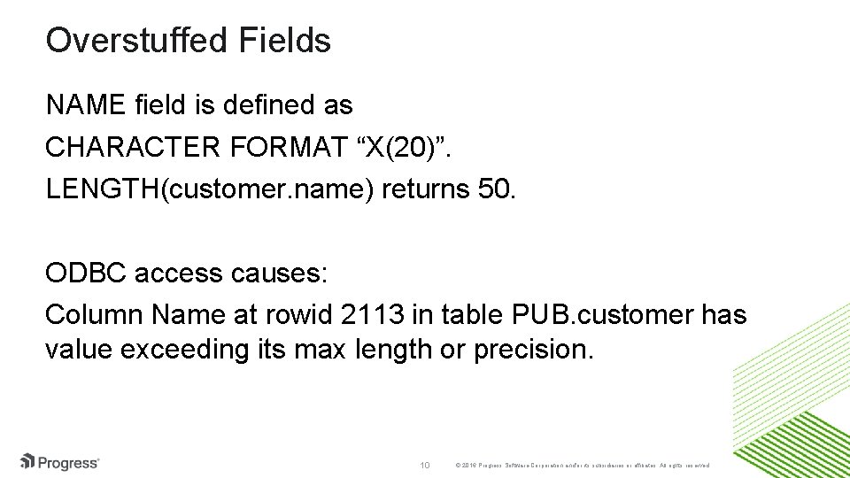 Overstuffed Fields NAME field is defined as CHARACTER FORMAT “X(20)”. LENGTH(customer. name) returns 50.