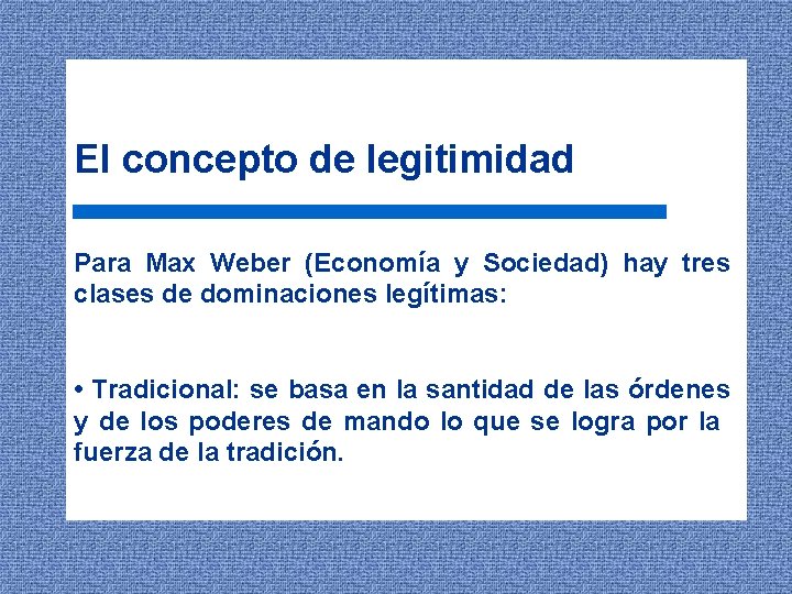 El concepto de legitimidad Para Max Weber (Economía y Sociedad) hay tres clases de