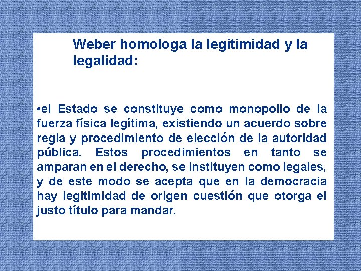 Weber homologa la legitimidad y la legalidad: • el Estado se constituye como monopolio