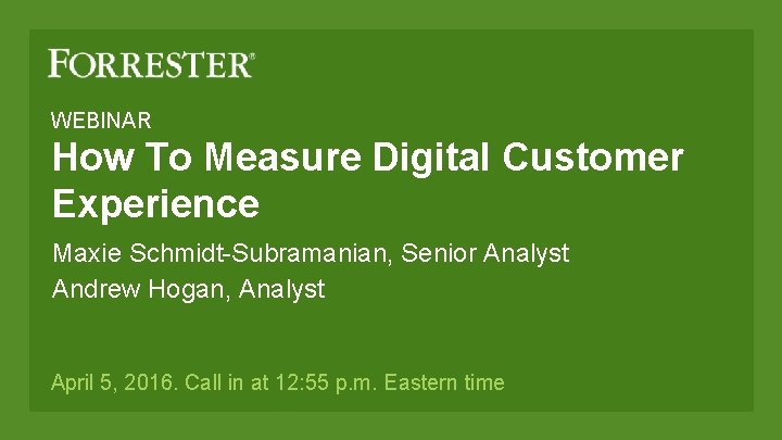 WEBINAR How To Measure Digital Customer Experience Maxie Schmidt-Subramanian, Senior Analyst Andrew Hogan, Analyst