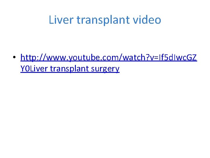 Liver transplant video • http: //www. youtube. com/watch? v=If 5 d. Iwc. GZ Y