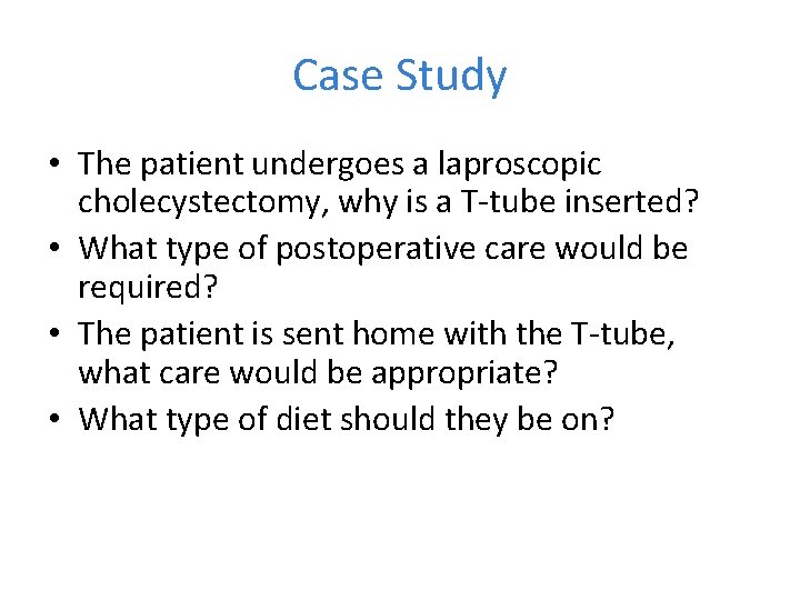 Case Study • The patient undergoes a laproscopic cholecystectomy, why is a T-tube inserted?