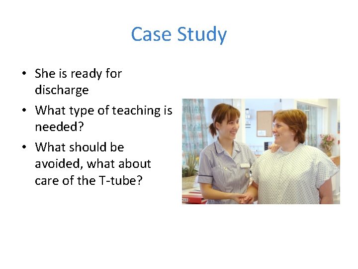 Case Study • She is ready for discharge • What type of teaching is