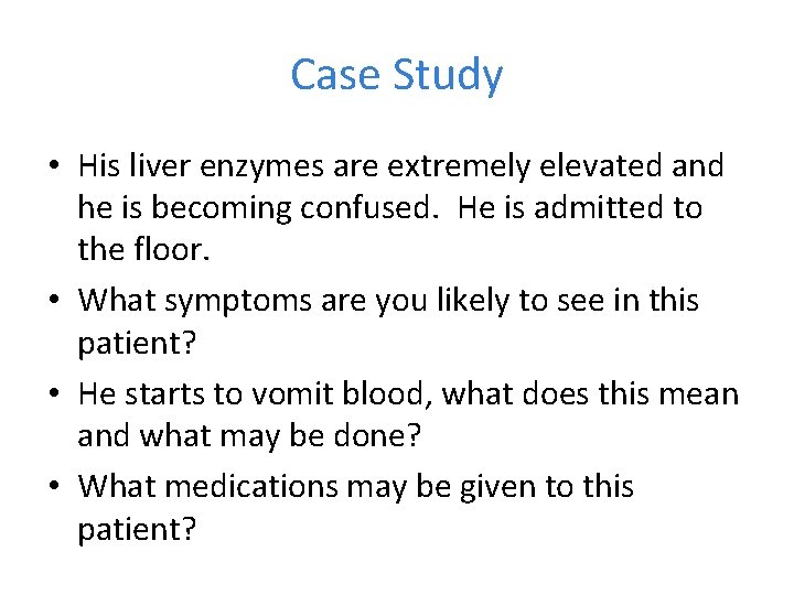 Case Study • His liver enzymes are extremely elevated and he is becoming confused.