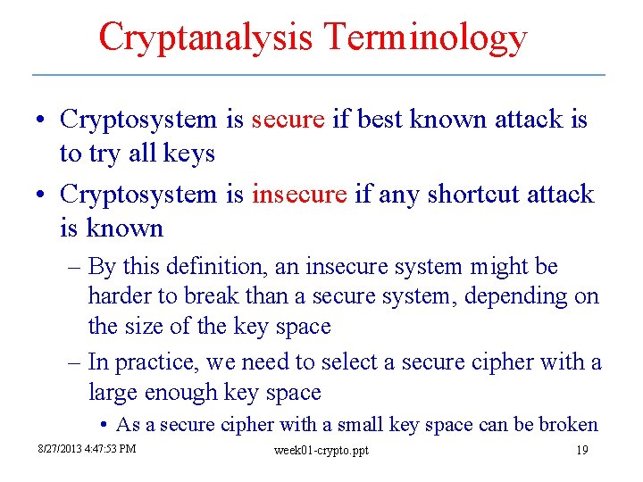 Cryptanalysis Terminology • Cryptosystem is secure if best known attack is to try all Cryptanalysis Terminology • Cryptosystem is secure if best known attack is to try all