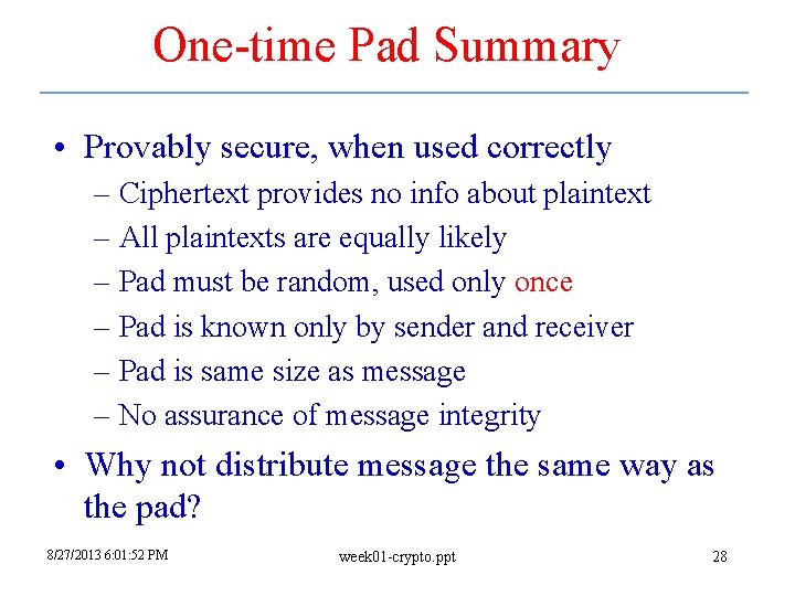 One-time Pad Summary • Provably secure, when used correctly – Ciphertext provides no info