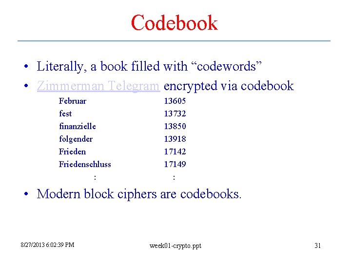 Codebook • Literally, a book filled with “codewords” • Zimmerman Telegram encrypted via codebook Codebook • Literally, a book filled with “codewords” • Zimmerman Telegram encrypted via codebook