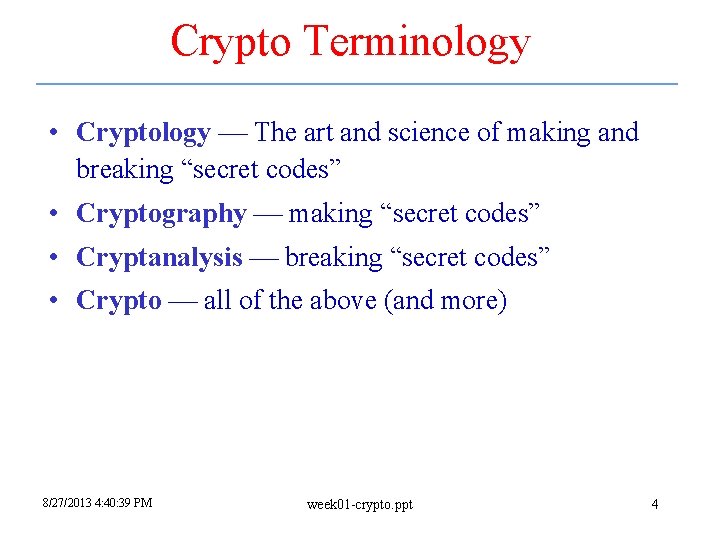 Crypto Terminology • Cryptology The art and science of making and breaking “secret codes” Crypto Terminology • Cryptology The art and science of making and breaking “secret codes”