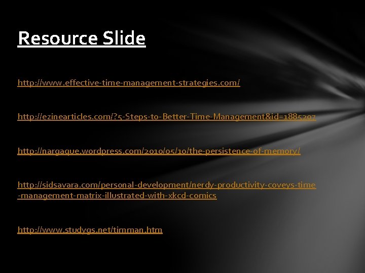 Resource Slide http: //www. effective-time-management-strategies. com/ http: //ezinearticles. com/? 5 -Steps-to-Better-Time-Management&id=1885207 http: //nargaque. wordpress.