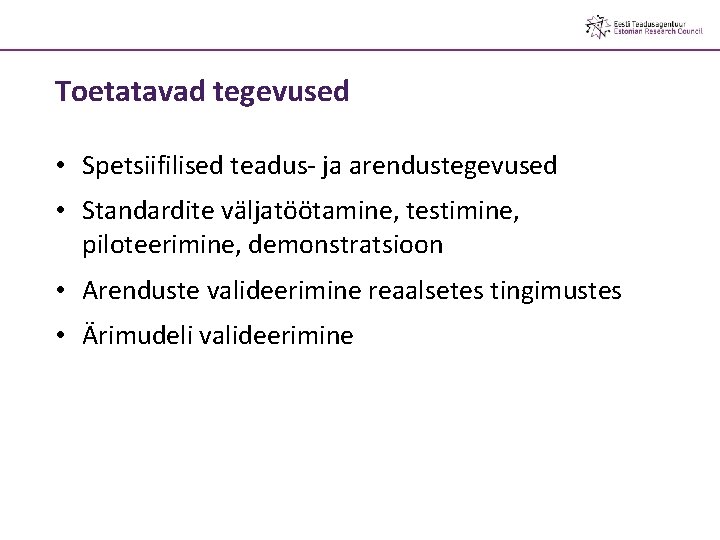 Toetatavad tegevused • Spetsiifilised teadus- ja arendustegevused • Standardite väljatöötamine, testimine, piloteerimine, demonstratsioon •