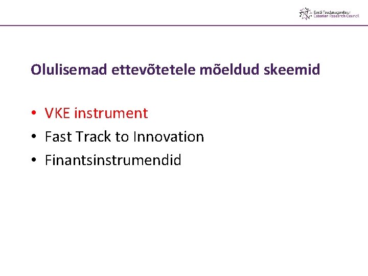 Olulisemad ettevõtetele mõeldud skeemid • VKE instrument • Fast Track to Innovation • Finantsinstrumendid