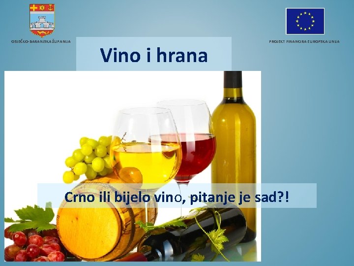 OSJEČKO-BARANJSKA ŽUPANIJA PROJEKT FINANCIRA EUROPSKA UNIJA Vino i hrana Crno ili bijelo vino, pitanje