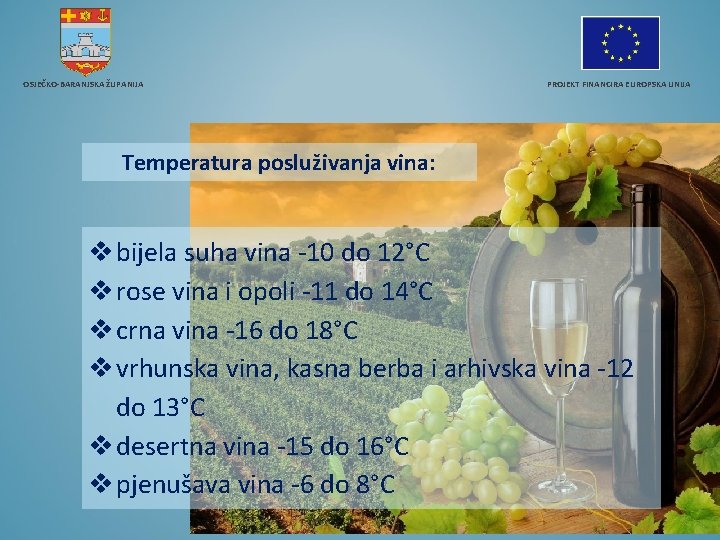 OSJEČKO-BARANJSKA ŽUPANIJA PROJEKT FINANCIRA EUROPSKA UNIJA Temperatura posluživanja vina: bijela suha vina -10 do