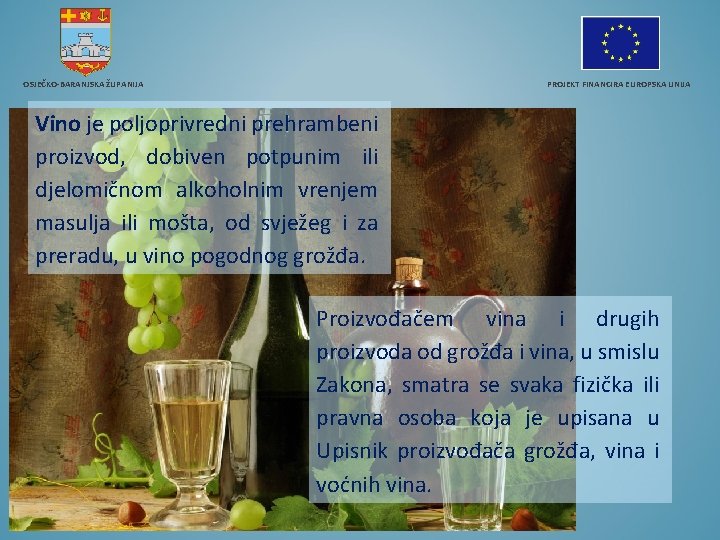 OSJEČKO-BARANJSKA ŽUPANIJA PROJEKT FINANCIRA EUROPSKA UNIJA Vino je poljoprivredni prehrambeni proizvod, dobiven potpunim ili