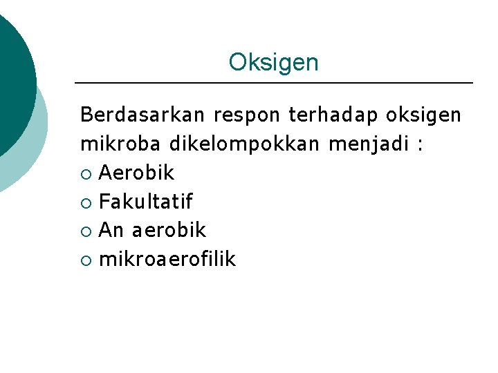 Oksigen Berdasarkan respon terhadap oksigen mikroba dikelompokkan menjadi : ¡ Aerobik ¡ Fakultatif ¡