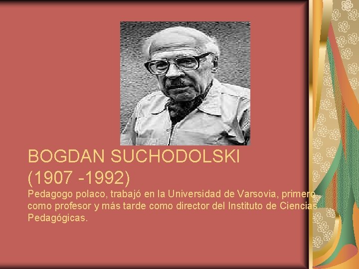 BOGDAN SUCHODOLSKI (1907 -1992) Pedagogo polaco, trabajó en la Universidad de Varsovia, primero como