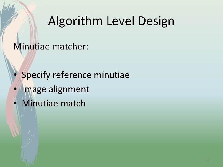 Algorithm Level Design Minutiae matcher: • Specify reference minutiae • Image alignment • Minutiae